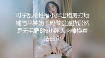 母子乱伦性福小胖出租房打地铺与吊钟奶干妈做爱骚货居然是无毛肥B被小胖大肉棒换着法的肏