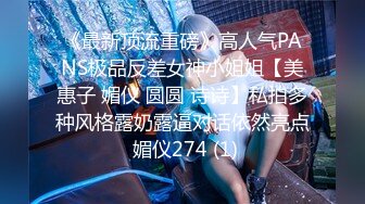 《最新顶流重磅》高人气PANS极品反差女神小姐姐【美惠子 媚仪 圆圆 诗诗】私拍多种风格露奶露逼对话依然亮点 媚仪274 (1)