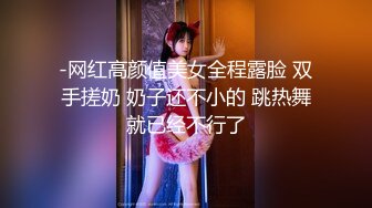 -网红高颜值美女全程露脸 双手搓奶 奶子还不小的 跳热舞就已经不行了