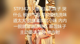 STP34215 漂亮巨乳妹子 哭什么 被你气的 那也要洗洗味道太大 我就喜欢这个味 内内一脱就舔逼舔菊花 最后妹子主动要求无套 被内射