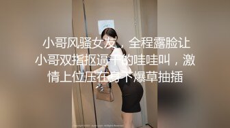  小哥风骚女友，全程露脸让小哥双指抠逼干的哇哇叫，激情上位压在身下爆草抽插