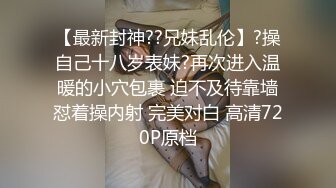 【最新封神??兄妹乱伦】?操自己十八岁表妹?再次进入温暖的小穴包裹 迫不及待靠墙怼着操内射 完美对白 高清720P原档