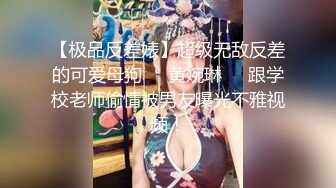 【极品反差婊】超级无敌反差的可爱母狗❤️黄婉琳❤️跟学校老师偷情被男友曝光不雅视频！