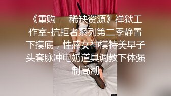 《重购㊙️稀缺资源》禅狱工作室-抗拒者系列第二季静置下摸底，性感女神模特美早子头套脉冲电奶道具调教下体强制高潮