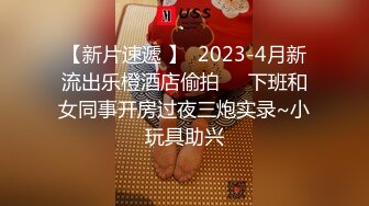 【新片速遞 】  2023-4月新流出乐橙酒店偷拍❤️下班和女同事开房过夜三炮实录~小玩具助兴