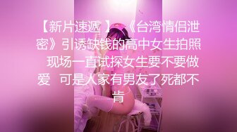 【新片速遞 】  《台湾情侣泄密》引诱缺钱的高中女生拍照⭐现场一直试探女生要不要做爱⭐可是人家有男友了死都不肯