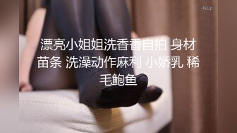 漂亮小姐姐洗香香自拍 身材苗条 洗澡动作麻利 小娇乳 稀毛鲍鱼