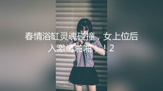 春情浴缸灵魂碰撞，女上位后入激情啪啪！！2