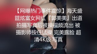 【网曝热门事件震惊】海天盛筵炫富女网红『郭美美』出道拍摄写真后被操视频流出 被摄影师按住猛操 完美露脸 超清4K版 写真