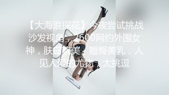 【大海浪探花】今夜尝试挑战沙发视角，2600网约外围女神，肤白貌美，翘臀美乳，人见人爱的尤物，太挑逗