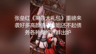 张垒红《果条大礼包》重磅来袭好多高颜值小姐姐还不起债务各种美鲍新鲜出炉