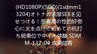 (HD1080P)(SOD)(1sdmm13204)オトナの浓厚SEXを见せつける！思春期の性的好奇心に火を点けて初めての杭打ち骑乗位で中イキ体験 SDMM-132-04 広瀬结香