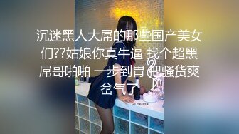 沉迷黑人大屌的那些国产美女们??姑娘你真牛逼 找个超黑屌哥啪啪 一步到胃 把骚货爽岔气了