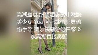 高潮盛宴 绝顶媚态蜜汁嫩鲍美少女 Yua 网吧跳蛋阳具偷偷手淫 美妙快感分泌白浆 6次高潮直接爽翻