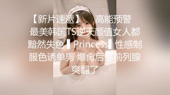 【新片速遞】  ✿高能预警✿ 最美韩国TS逆天颜值女人都黯然失色 ▌Princess▌性感制服色诱单男 爆肏后庭前列腺爽翻了