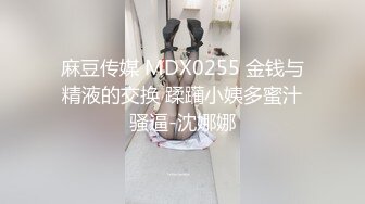 麻豆传媒 MDX0255 金钱与精液的交换 蹂躏小姨多蜜汁骚逼-沈娜娜