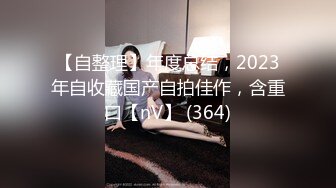 【自整理】年度总结，2023年自收藏国产自拍佳作，含重口【nV】 (364)