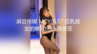 麻豆传媒 MCY0137 巨乳姪女的嫩穴抚慰 苏安亚