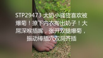 STP29473 大奶小骚货喜欢被爆菊！撩下内衣掏出奶子！大屌深喉插嘴，张开双腿爆菊，振动棒插穴双洞齐插