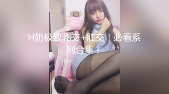 H奶极致乳交+肛交！必看系列合集！