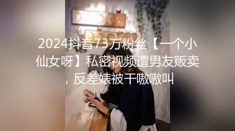 2024抖音73万粉丝【一个小仙女呀】私密视频遭男友贩卖，反差婊被干嗷嗷叫