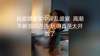 良家换妻家中淫乱盛宴  高潮不断浪叫连连 玩得真是太开放了