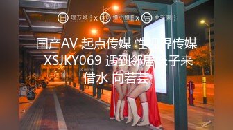 国产AV 起点传媒 性视界传媒 XSJKY069 遇到邻居妹子来借水 向若芸