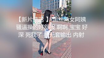 【新片速遞 】 黑丝熟女阿姨 骚逼操的好舒服 啊啊 宝宝 好深 死我了 被无套输出 内射 