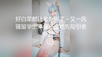 好白菜都让老外拱了～又一风骚留学生早餐还没吃先勾引老外操逼