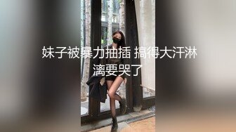  妹子被暴力抽插 搞得大汗淋漓要哭了