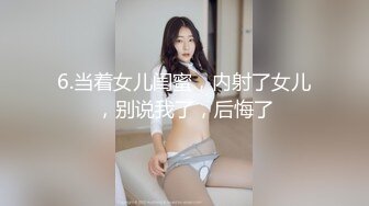 6.当着女儿闺蜜，内射了女儿，别说我了，后悔了