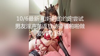 10/6最新 和妈妈的约定尝试男友淫声荡语互动撩骚啪啪做爱VIP1196