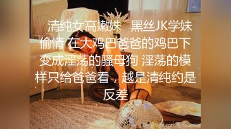  极品JK学妹的活大有长进，跪舔姿势优美，无套啪啪，下面滑艹得鸡巴是真舒服！