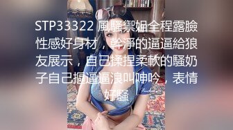 STP33322 風騷禦姐全程露臉性感好身材，幹淨的逼逼給狼友展示，自己揉捏柔軟的騷奶子自己摳逼逼浪叫呻吟，表情好騷