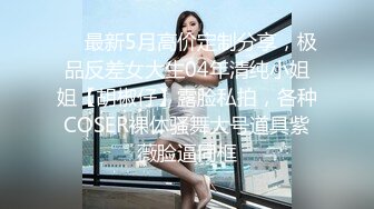 ❤️最新5月高价定制分享，极品反差女大生04年清纯小姐姐【胡椒仔】露脸私拍，各种COSER裸体骚舞大号道具紫薇脸逼同框