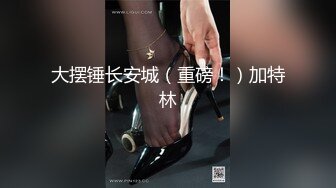 【新速片遞】   极度反差熟女 抖音 ·❤️ 内蒙古珠珠 ·❤️ .，白天放羊，晚上骚气满满，一曲舞蹈后自慰大戏，骚水流一手！