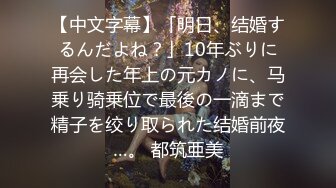 【中文字幕】「明日、结婚するんだよね？」10年ぶりに再会した年上の元カノに、马乗り骑乗位で最後の一滴まで精子を绞り取られた结婚前夜…。 都筑亜美