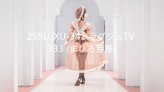 259LUXU-341 ラグジュTV 333 (まひろ芽唯)