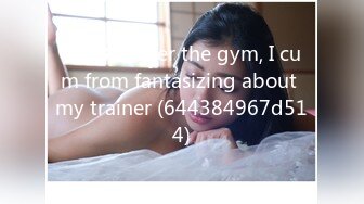 0028 - After the gym, I cum from fantasizing about my trainer (644384967d514)