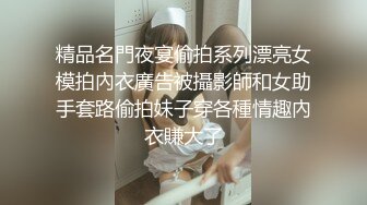 精品名門夜宴偷拍系列漂亮女模拍內衣廣告被攝影師和女助手套路偷拍妹子穿各種情趣內衣賺大了