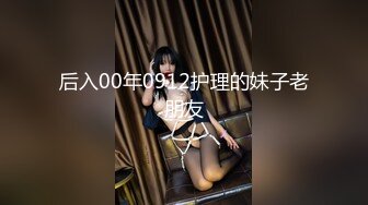 后入00年0912护理的妹子老朋友