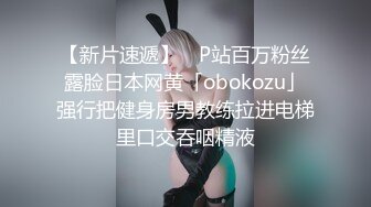 【新片速遞】 ✨P站百万粉丝露脸日本网黄「obokozu」强行把健身房男教练拉进电梯里口交吞咽精液