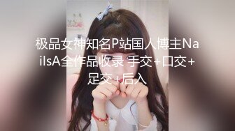 极品女神知名P站国人博主NailsA全作品收录 手交+口交+足交+后入