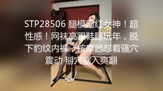 STP28506 腿模网红女神！超性感！网袜高跟鞋腿玩年，脱下豹纹内裤，按摩器怼着骚穴震动 掰穴塞入爽翻