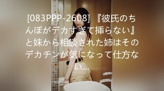 [083PPP-2608] 『彼氏のちんぽがデカすぎて挿らない』と妹から相談された姉はそのデカチンが気になって仕方ない…