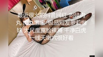 最近很火的抖音网红 向碌肉丸 肉丸宝宝  极品短发萝莉嫩妹 大尺度露脸裸舞 干净白虎一线天嫩穴很好看