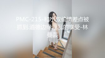 PMC-215-和小叔偷情差点被抓到.道德边缘淫乱的享受-林曼芸