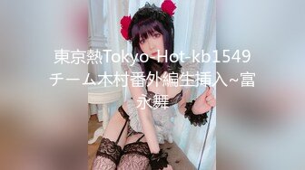 東京熱Tokyo-Hot-kb1549チーム木村番外編生挿入~富永舞