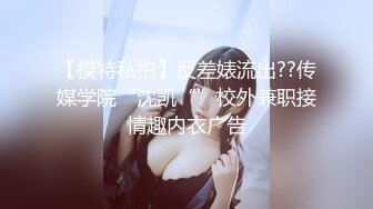 【模特私拍】反差婊流出??传媒学院“沈凯“”校外兼职接情趣内衣广告