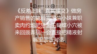 《反差正妹✿真实援交》做房产销售的露脸实习生小妹兼职卖肉约炮肥猪金主蝴蝶小穴被来回拨弄搞一会直接把精液射嘴里国语对话